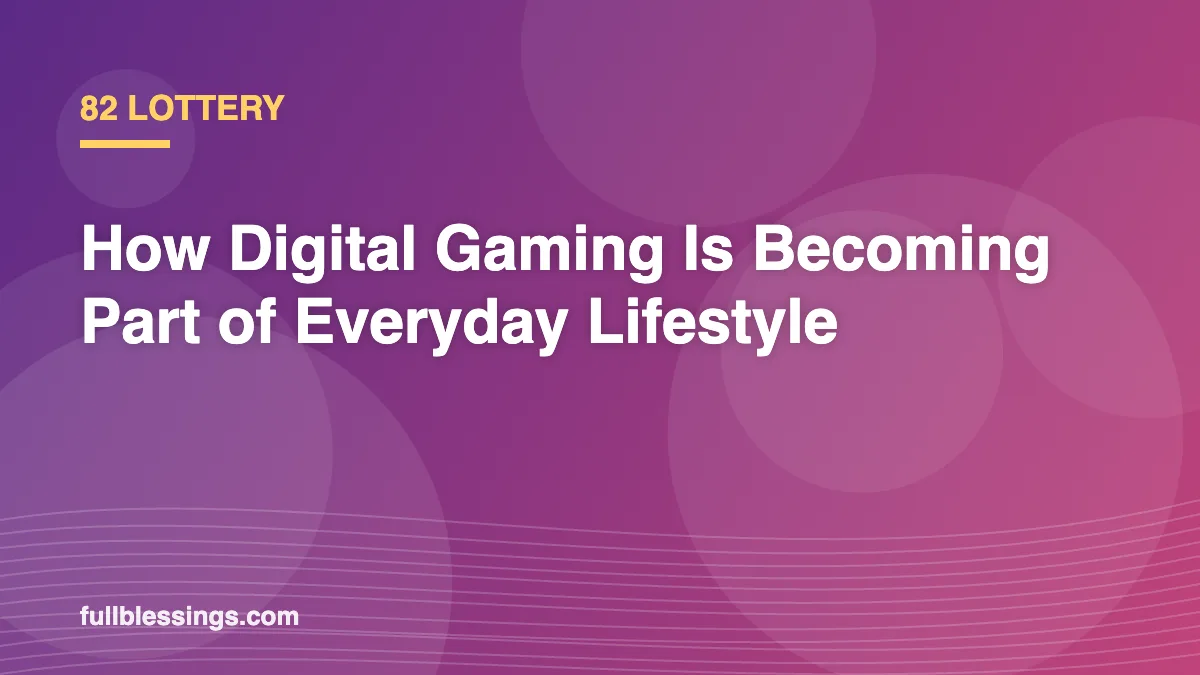 82 Lottery: How Digital Gaming Is Becoming Part of Everyday Lifestyle