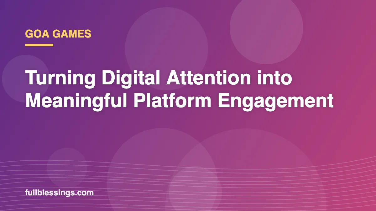 Goa Games: Turning Digital Attention into Meaningful Platform Engagement